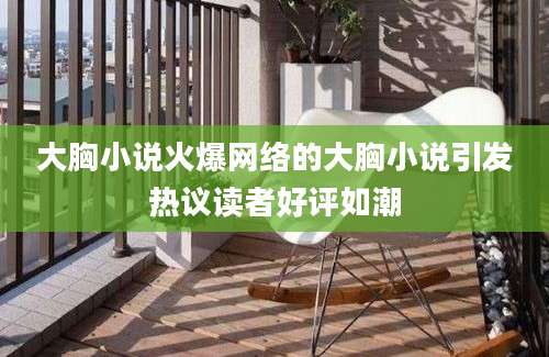 大胸小说火爆网络的大胸小说引发热议读者好评如潮