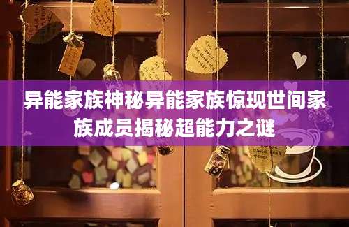 异能家族神秘异能家族惊现世间家族成员揭秘超能力之谜