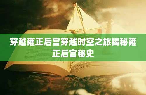 穿越雍正后宫穿越时空之旅揭秘雍正后宫秘史