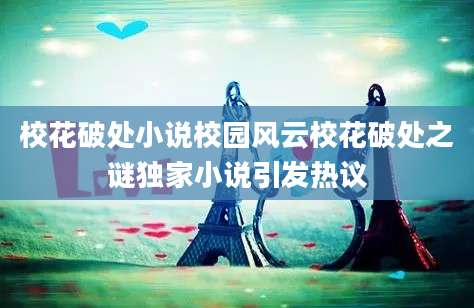 校花破处小说校园风云校花破处之谜独家小说引发热议