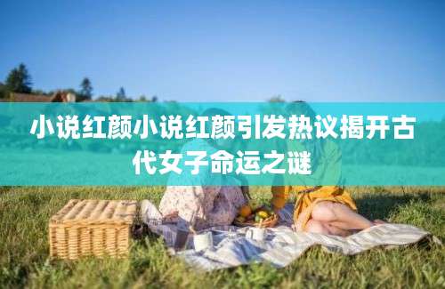 小说红颜小说红颜引发热议揭开古代女子命运之谜