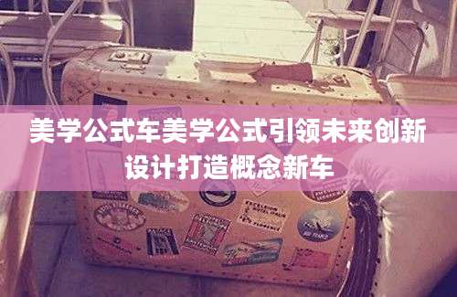 美学公式车美学公式引领未来创新设计打造概念新车