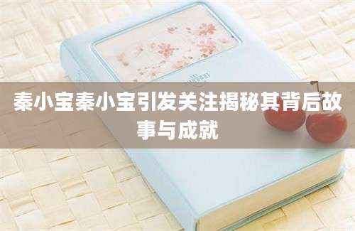 秦小宝秦小宝引发关注揭秘其背后故事与成就