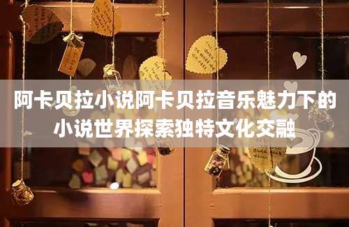 阿卡贝拉小说阿卡贝拉音乐魅力下的小说世界探索独特文化交融