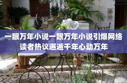 一眼万年小说一眼万年小说引爆网络读者热议邂逅千年心动万年