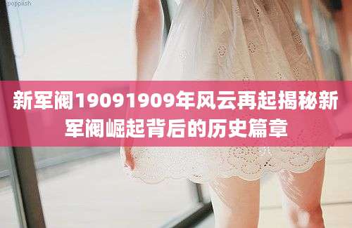 新军阀19091909年风云再起揭秘新军阀崛起背后的历史篇章