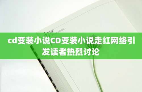 cd变装小说CD变装小说走红网络引发读者热烈讨论