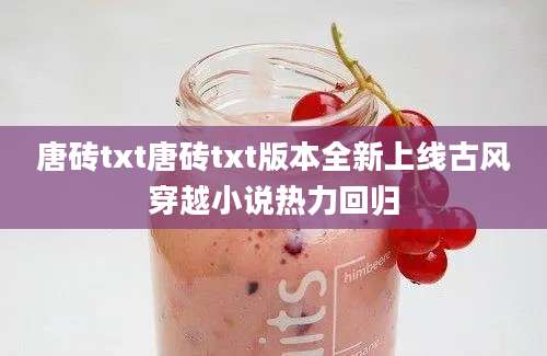 唐砖txt唐砖txt版本全新上线古风穿越小说热力回归