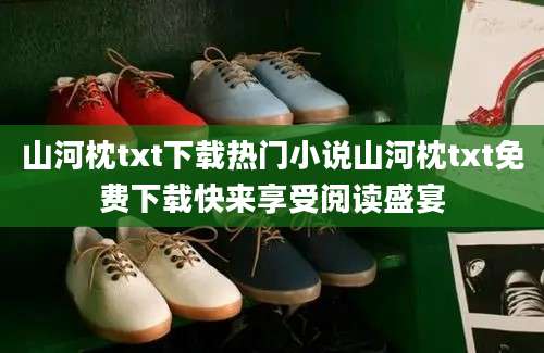 山河枕txt下载热门小说山河枕txt免费下载快来享受阅读盛宴