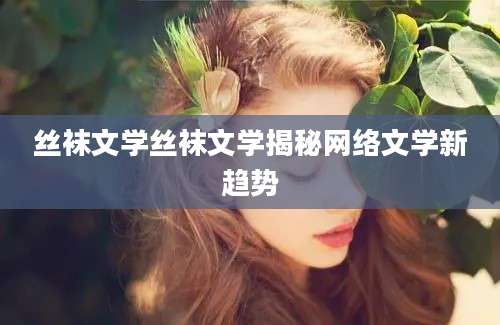 丝袜文学丝袜文学揭秘网络文学新趋势