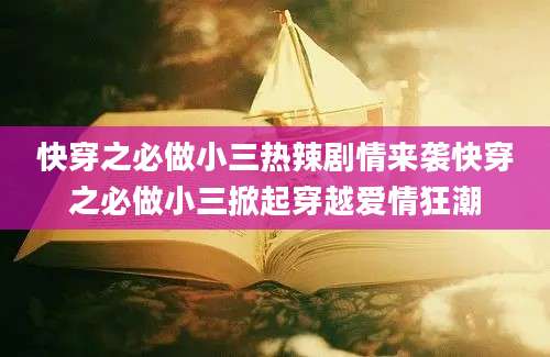 快穿之必做小三热辣剧情来袭快穿之必做小三掀起穿越爱情狂潮