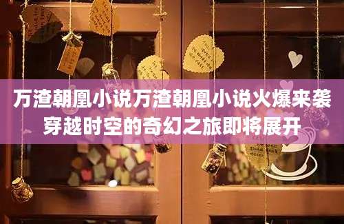 万渣朝凰小说万渣朝凰小说火爆来袭穿越时空的奇幻之旅即将展开