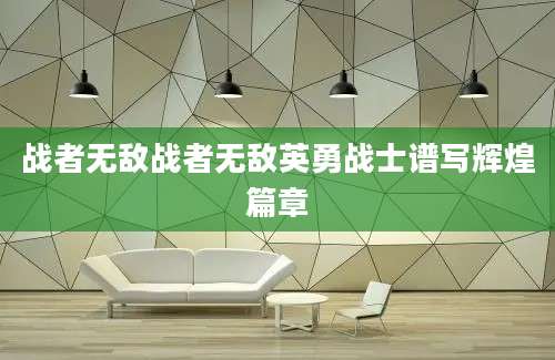 战者无敌战者无敌英勇战士谱写辉煌篇章