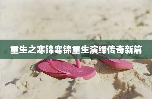 重生之寒锦寒锦重生演绎传奇新篇