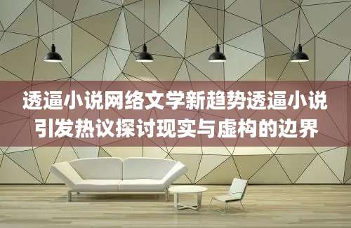 透逼小说网络文学新趋势透逼小说引发热议探讨现实与虚构的边界