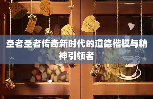 圣者圣者传奇新时代的道德楷模与精神引领者