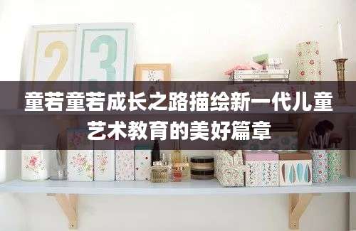 童若童若成长之路描绘新一代儿童艺术教育的美好篇章