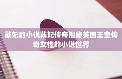 戴妃的小说戴妃传奇揭秘英国王室传奇女性的小说世界