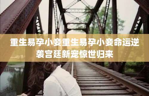 重生易孕小妾重生易孕小妾命运逆袭宫廷新宠惊世归来