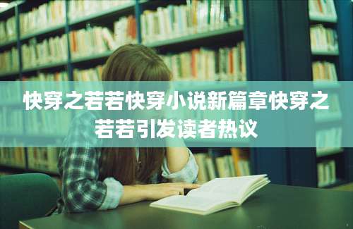 快穿之若若快穿小说新篇章快穿之若若引发读者热议
