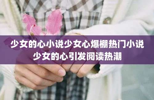 少女的心小说少女心爆棚热门小说少女的心引发阅读热潮