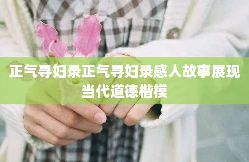 正气寻妇录正气寻妇录感人故事展现当代道德楷模
