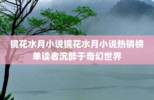 镜花水月小说镜花水月小说热销榜单读者沉醉于奇幻世界