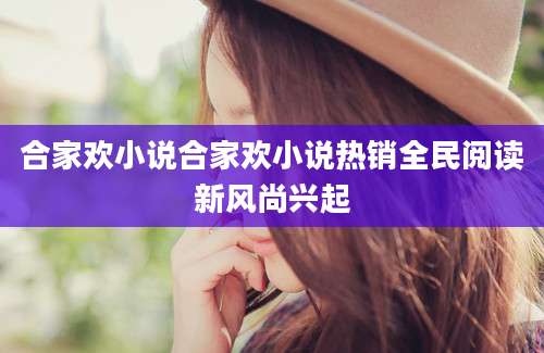 合家欢小说合家欢小说热销全民阅读新风尚兴起