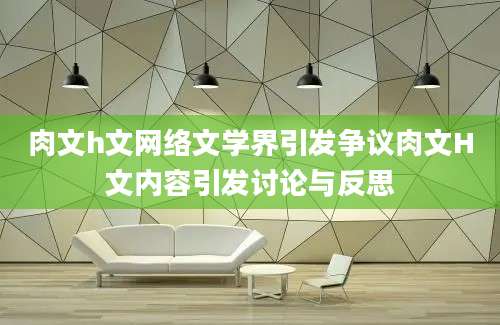 肉文h文网络文学界引发争议肉文H文内容引发讨论与反思