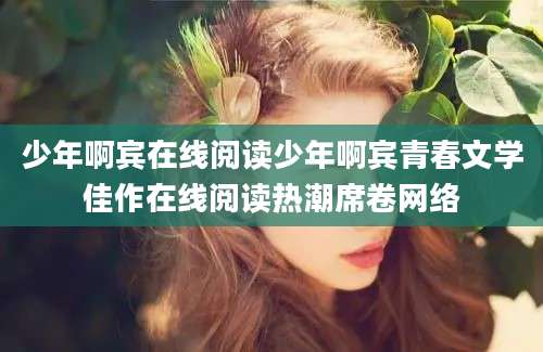 少年啊宾在线阅读少年啊宾青春文学佳作在线阅读热潮席卷网络