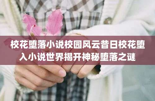 校花堕落小说校园风云昔日校花堕入小说世界揭开神秘堕落之谜