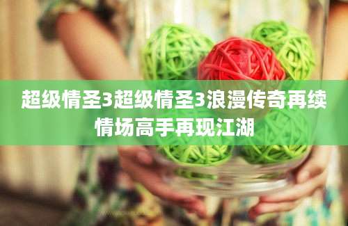 超级情圣3超级情圣3浪漫传奇再续情场高手再现江湖