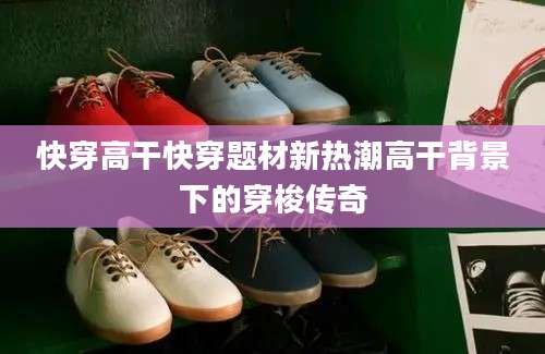快穿高干快穿题材新热潮高干背景下的穿梭传奇