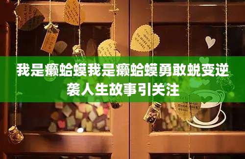 我是癞蛤蟆我是癞蛤蟆勇敢蜕变逆袭人生故事引关注