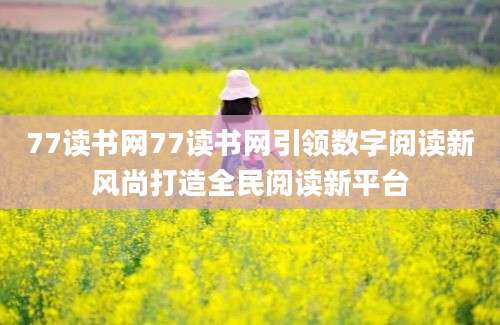 77读书网77读书网引领数字阅读新风尚打造全民阅读新平台