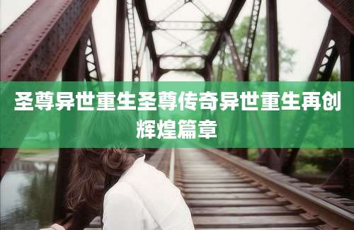 圣尊异世重生圣尊传奇异世重生再创辉煌篇章