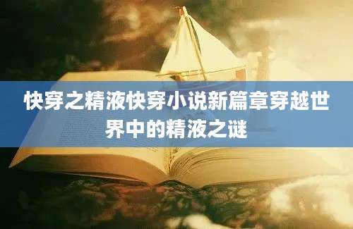 快穿之精液快穿小说新篇章穿越世界中的精液之谜