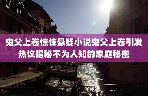 鬼父上卷惊悚悬疑小说鬼父上卷引发热议揭秘不为人知的家庭秘密