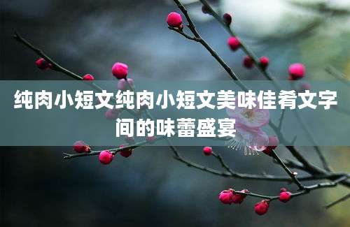纯肉小短文纯肉小短文美味佳肴文字间的味蕾盛宴