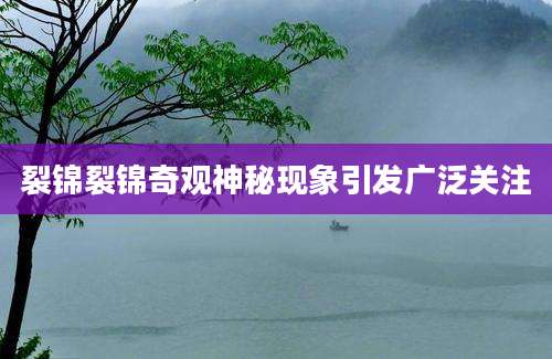 裂锦裂锦奇观神秘现象引发广泛关注