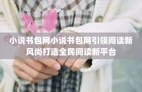 小说书包网小说书包网引领阅读新风尚打造全民阅读新平台