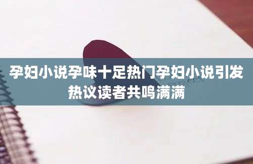 孕妇小说孕味十足热门孕妇小说引发热议读者共鸣满满