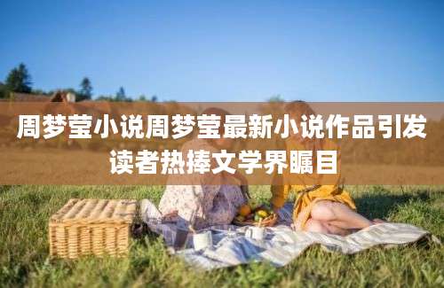 周梦莹小说周梦莹最新小说作品引发读者热捧文学界瞩目