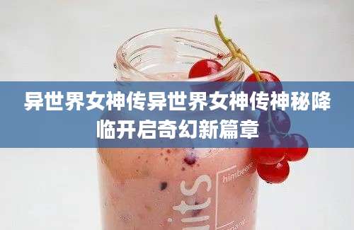 异世界女神传异世界女神传神秘降临开启奇幻新篇章