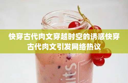 快穿古代肉文穿越时空的诱惑快穿古代肉文引发网络热议