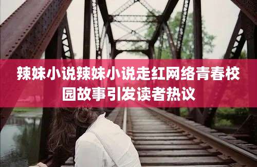 辣妹小说辣妹小说走红网络青春校园故事引发读者热议