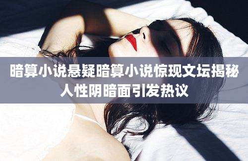 暗算小说悬疑暗算小说惊现文坛揭秘人性阴暗面引发热议