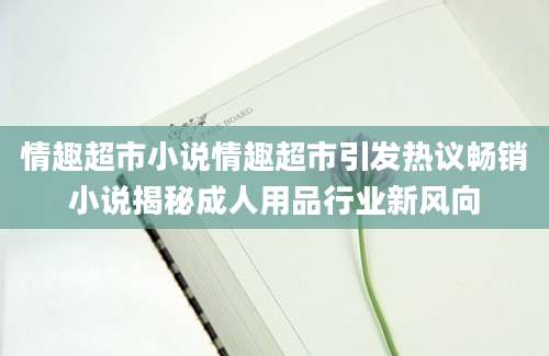 情趣超市小说情趣超市引发热议畅销小说揭秘成人用品行业新风向