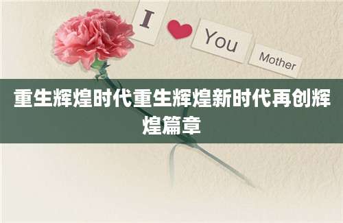 重生辉煌时代重生辉煌新时代再创辉煌篇章
