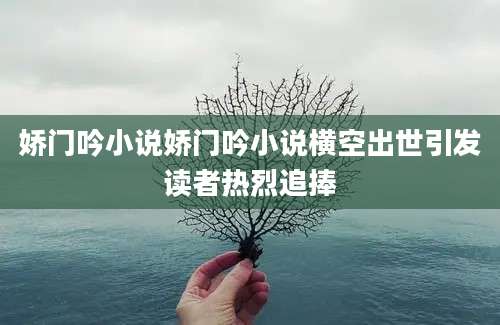 娇门吟小说娇门吟小说横空出世引发读者热烈追捧